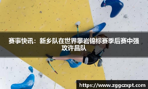 赛事快讯：新乡队在世界攀岩锦标赛季后赛中强攻许昌队