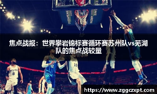 焦点战报：世界攀岩锦标赛循环赛苏州队vs芜湖队的焦点战较量